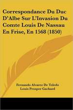 Correspondance Du Duc D'Albe Sur L'Invasion Du Comte Louis De Nassau En Frise, En 1568 (1850)