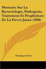 Memoire Sur La Bacteriologie, Pathogenie, Traitement Et Prophylaxie De La Fievre Jaune (1898)