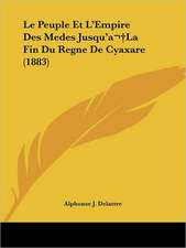 Le Peuple Et L'Empire Des Medes Jusqu'a La Fin Du Regne De Cyaxare (1883)