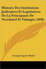 Histoire Des Institutions Judiciaires Et Legislatives De La Principaute De Neuchatel Et Valangin (1838)