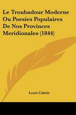 Le Troubadour Moderne Ou Poesies Populaires De Nos Provinces Meridionales (1844)