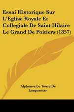 Essai Historique Sur L'Eglise Royale Et Collegiale De Saint Hilaire Le Grand De Poitiers (1857)