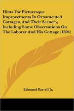 Hints For Picturesque Improvements In Ornamented Cottages, And Their Scenery, Including Some Observations On The Laborer And His Cottage (1804)