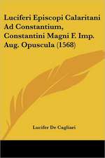 Luciferi Episcopi Calaritani Ad Constantium, Constantini Magni F. Imp. Aug. Opuscula (1568)