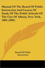 Manual Of The Board Of Public Instruction And Course Of Study Of The Public Schools Of The City Of Albany, New York, 1884 (1884)