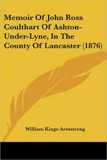 Memoir Of John Ross Coulthart Of Ashton-Under-Lyne, In The County Of Lancaster (1876)