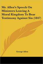 Mr. Allen's Speech On Ministers Leaving A Moral Kingdom To Bear Testimony Against Sin (1847)