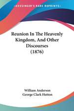 Reunion In The Heavenly Kingdom, And Other Discourses (1876)