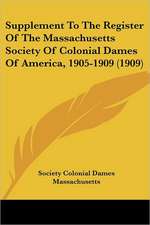 Supplement To The Register Of The Massachusetts Society Of Colonial Dames Of America, 1905-1909 (1909)