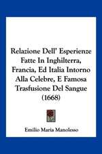 Relazione Dell' Esperienze Fatte In Inghilterra, Francia, Ed Italia Intorno Alla Celebre, E Famosa Trasfusione Del Sangue (1668)