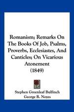 Romanism; Remarks On The Books Of Job, Psalms, Proverbs, Ecclesiastes, And Canticles; On Vicarious Atonement (1849)