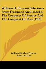 William H. Prescott Selections From Ferdinand And Isabella, The Conquest Of Mexico And The Conquest Of Peru (1902)