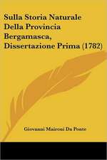 Sulla Storia Naturale Della Provincia Bergamasca, Dissertazione Prima (1782)