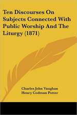 Ten Discourses On Subjects Connected With Public Worship And The Liturgy (1871)