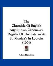 The Chronicle Of English Augustinian Canonesses Regular Of The Lateran At St. Monica's In Louvain (1904)