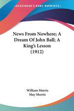 News From Nowhere; A Dream Of John Ball; A King's Lesson (1912)