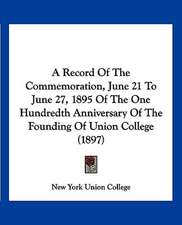 A Record Of The Commemoration, June 21 To June 27, 1895 Of The One Hundredth Anniversary Of The Founding Of Union College (1897)