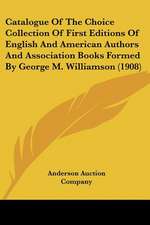 Catalogue Of The Choice Collection Of First Editions Of English And American Authors And Association Books Formed By George M. Williamson (1908)