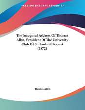 The Inaugural Address Of Thomas Allen, President Of The University Club Of St. Louis, Missouri (1872)