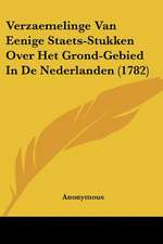 Verzaemelinge Van Eenige Staets-Stukken Over Het Grond-Gebied In De Nederlanden (1782)