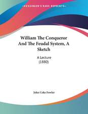 William The Conqueror And The Feudal System, A Sketch