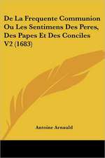 De La Frequente Communion Ou Les Sentimens Des Peres, Des Papes Et Des Conciles V2 (1683)