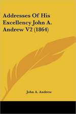 Addresses Of His Excellency John A. Andrew V2 (1864)