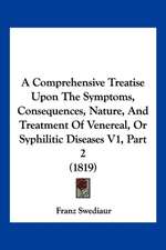 A Comprehensive Treatise Upon The Symptoms, Consequences, Nature, And Treatment Of Venereal, Or Syphilitic Diseases V1, Part 2 (1819)