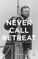 Never Call Retreat: Theodore Roosevelt and the Great War