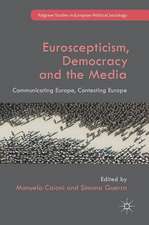 Euroscepticism, Democracy and the Media: Communicating Europe, Contesting Europe