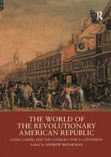 The World of the Revolutionary American Republic: Land, Labor, and the Conflict for a Continent