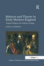 Martyrs and Players in Early Modern England: Tragedy, Religion and Violence on Stage