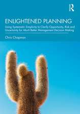 Enlightened Planning: Using Systematic Simplicity to Clarify Opportunity, Risk and Uncertainty for Much Better Management Decision Making