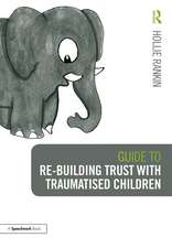 Guide to Re-building Trust with Traumatised Children: Emotional Wellbeing in School and at Home