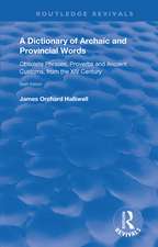 A Dictionary of Archaic and Provincial Words: Obsolete Phrases, Proverbs, and Ancient Customs, from the XIV Century