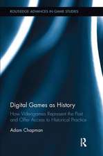 Digital Games as History: How Videogames Represent the Past and Offer Access to Historical Practice