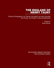 The England of Henry Taunt: Victorian Photographer: his Thames. his Oxford. his Home Counties and Travels. his Portraits. Times and Ephemera