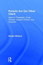 Parents Are Our Other Client: Ideas for Therapists, Social Workers, Support Workers, and Teachers