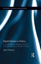 Digital Games as History: How Videogames Represent the Past and Offer Access to Historical Practice