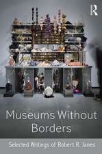 Museums without Borders: Selected Writings of Robert R. Janes