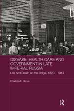 Disease, Health Care and Government in Late Imperial Russia: Life and Death on the Volga, 1823-1914