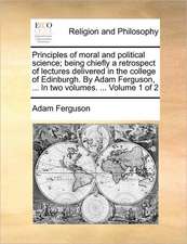 Principles of moral and political science; being chiefly a retrospect of lectures delivered in the college of Edinburgh. By Adam Ferguson, ... In two volumes. ... Volume 1 of 2