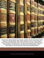 Teutsch-Redender Euclides; Oder Acht Bücher Von Denen Anfängen Der Mess-Künst: Auff Eine Neue Und Gantz Leichte Art, Zu Nutzen Allen Generalen, Ingeniern, Naturund Warheit-Kündigern, 'bau-Meistern, Künstlern Und Handwerckern