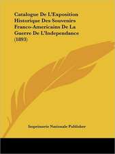 Catalogue De L'Exposition Historique Des Souvenirs Franco-Americains De La Guerre De L'Independance (1893)