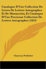 Catalogue D'Une Collection De Livres De Lettres Autographes Et De Manuscrits, Et Catalogue D'Une Precieuse Collection De Lettres Autographes (1853)