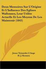 Deux Memoires Sur L'Origine Et L'Influence Des Eglises Wallonnes, Leur Utilite Actuelle Et Les Moyens De Les Maintenir (1843)