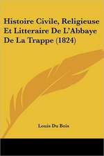 Histoire Civile, Religieuse Et Litteraire De L'Abbaye De La Trappe (1824)