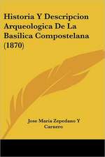 Historia Y Descripcion Arqueologica De La Basilica Compostelana (1870)