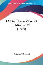 I Metalli Loro Minerali E Miniere V1 (1883)