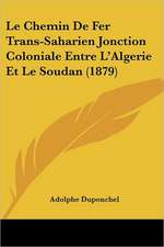 Le Chemin De Fer Trans-Saharien Jonction Coloniale Entre L'Algerie Et Le Soudan (1879)